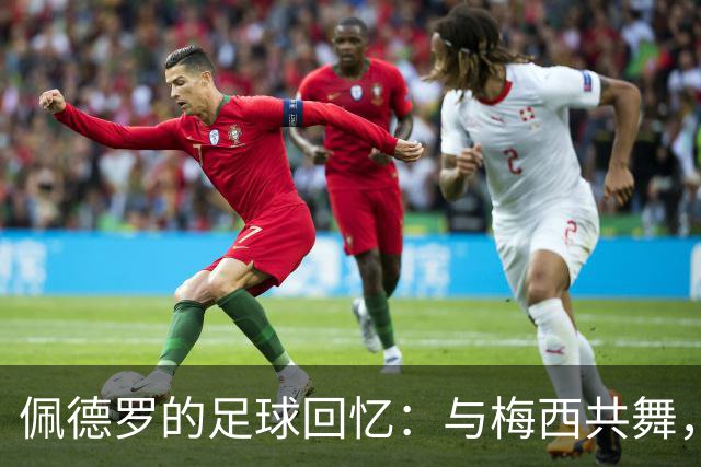 佩德罗的足球回忆：与梅西共舞，传奇人生的别样乐章